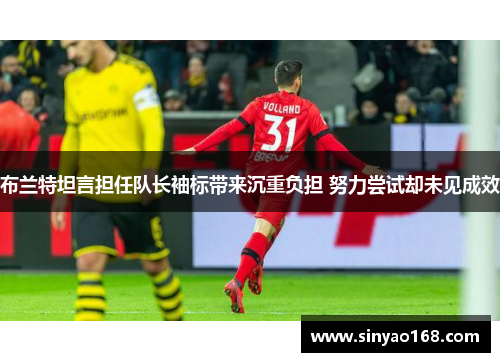 布兰特坦言担任队长袖标带来沉重负担 努力尝试却未见成效